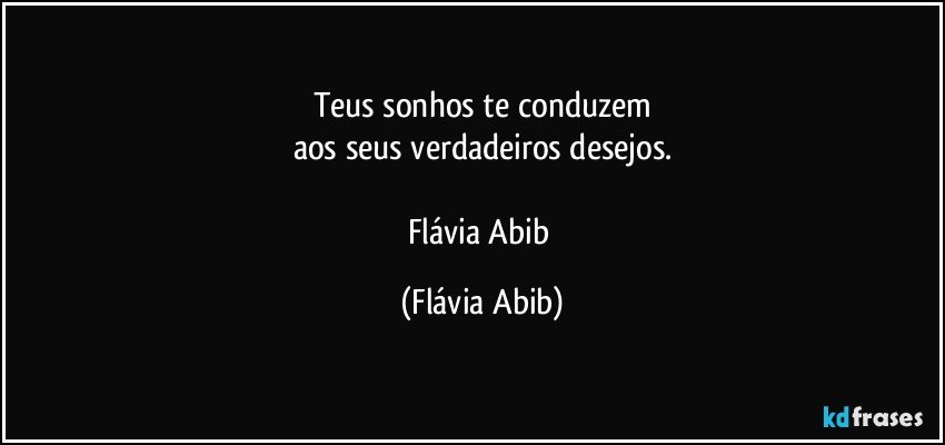 Teus sonhos te conduzem
aos seus verdadeiros desejos.

Flávia Abib (Flávia Abib)