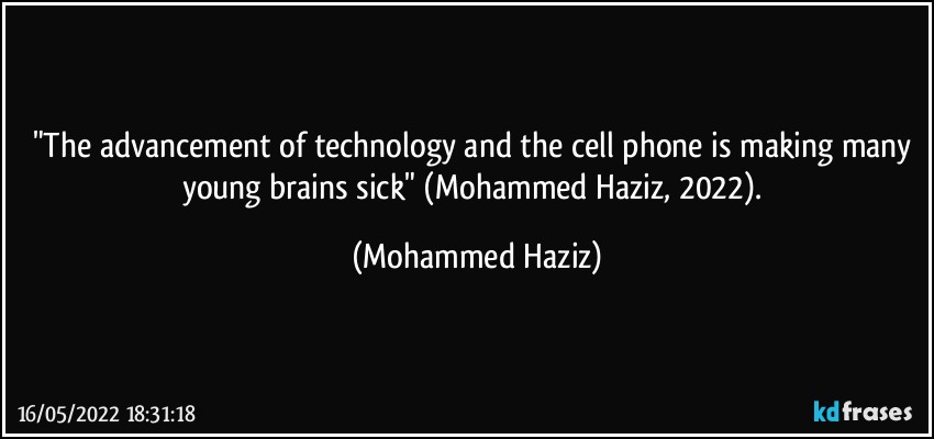 "The advancement of technology and the cell phone is making many young brains sick" (Mohammed Haziz, 2022). (Mohammed Haziz)