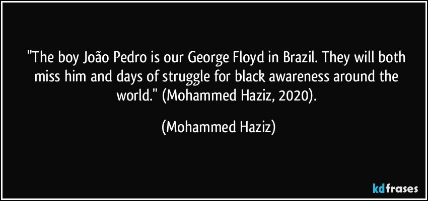 "The boy João Pedro is our George Floyd in Brazil. They will both miss him and days of struggle for black awareness around the world." (Mohammed Haziz, 2020). (Mohammed Haziz)