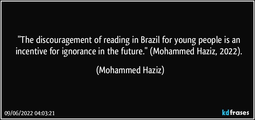"The discouragement of reading in Brazil for young people is an incentive for ignorance in the future." (Mohammed Haziz, 2022). (Mohammed Haziz)