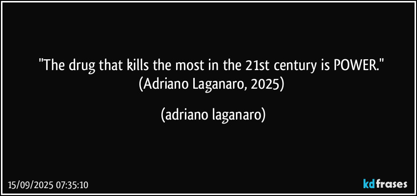 "The drug that kills the most in the 21st century is POWER." (Adriano Laganaro, 2025) (adriano laganaro)