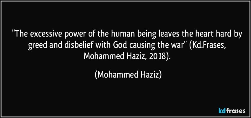 "The excessive power of the human being leaves the heart hard by greed and disbelief with God causing the war" (Kd.Frases, Mohammed Haziz, 2018). (Mohammed Haziz)