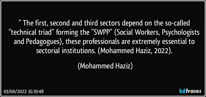 " The first, second and third sectors depend on the so-called "technical triad" forming the "SWPP" (Social Workers, Psychologists and Pedagogues), these professionals are extremely essential to sectorial institutions. (Mohammed Haziz, 2022). (Mohammed Haziz)