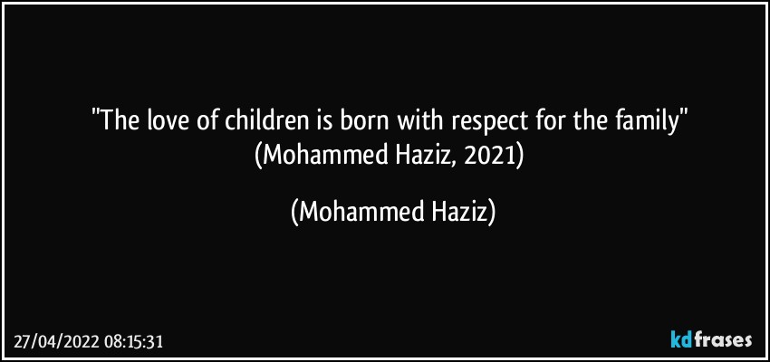 "The love of children is born with respect for the family" (Mohammed Haziz, 2021) (Mohammed Haziz)