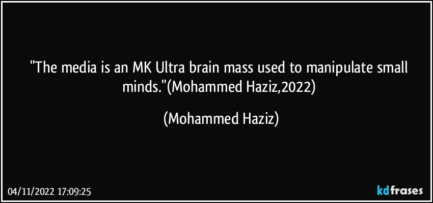 "The media is an MK Ultra brain mass used to manipulate small minds."(Mohammed Haziz,2022) (Mohammed Haziz)