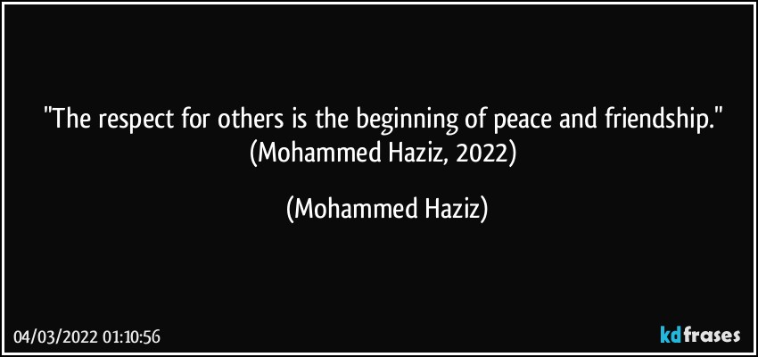 "The respect for others is the beginning of peace and friendship." (Mohammed Haziz, 2022) (Mohammed Haziz)