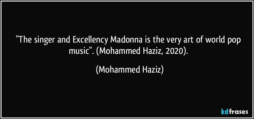 "The singer and Excellency Madonna is the very art of world pop music".  (Mohammed Haziz, 2020). (Mohammed Haziz)