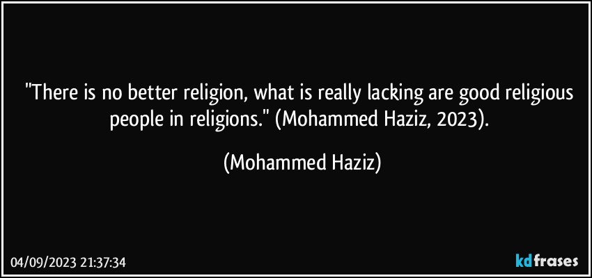 "There is no better religion, what is really lacking are good religious people in religions." (Mohammed Haziz, 2023). (Mohammed Haziz)