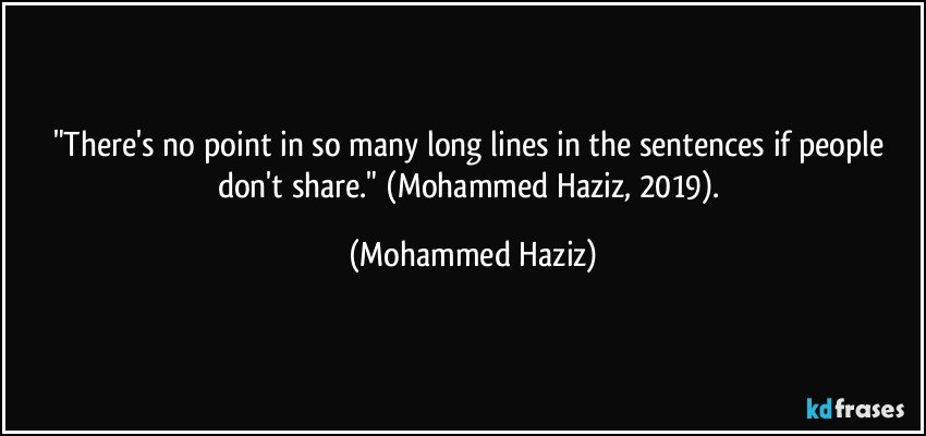 "There's no point in so many long lines in the sentences if people don't share."  (Mohammed Haziz, 2019). (Mohammed Haziz)