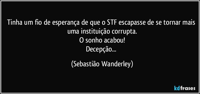 Tinha um fio de esperança de que o STF escapasse de se tornar mais uma instituição corrupta.
O sonho acabou!
Decepção... (Sebastião Wanderley)