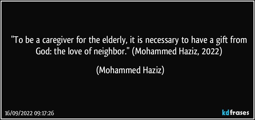 "To be a caregiver for the elderly, it is necessary to have a gift from God: the love of neighbor." (Mohammed Haziz, 2022) (Mohammed Haziz)