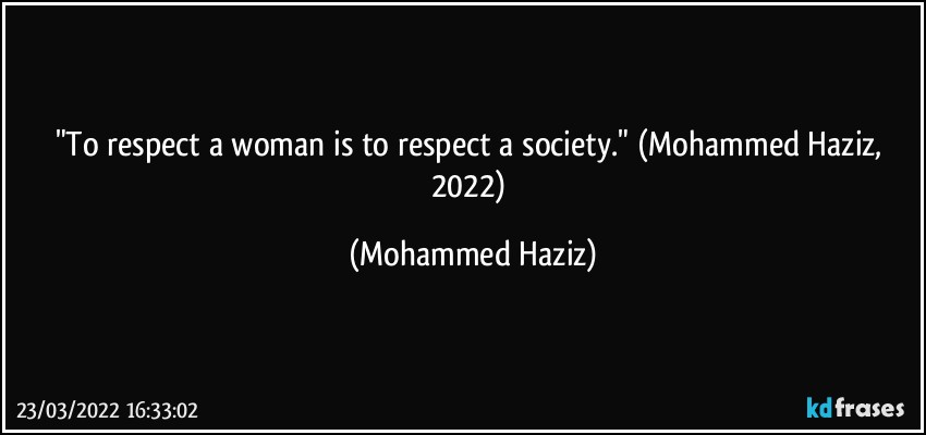 "To respect a woman is to respect a society." (Mohammed Haziz, 2022) (Mohammed Haziz)
