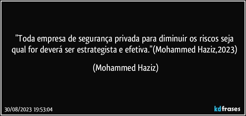 "Toda empresa de segurança privada para diminuir os riscos seja qual for deverá ser estrategista e efetiva."(Mohammed Haziz,2023) (Mohammed Haziz)