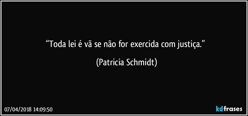 “Toda lei é vã se não for exercida com justiça.” (Patricia Schmidt)