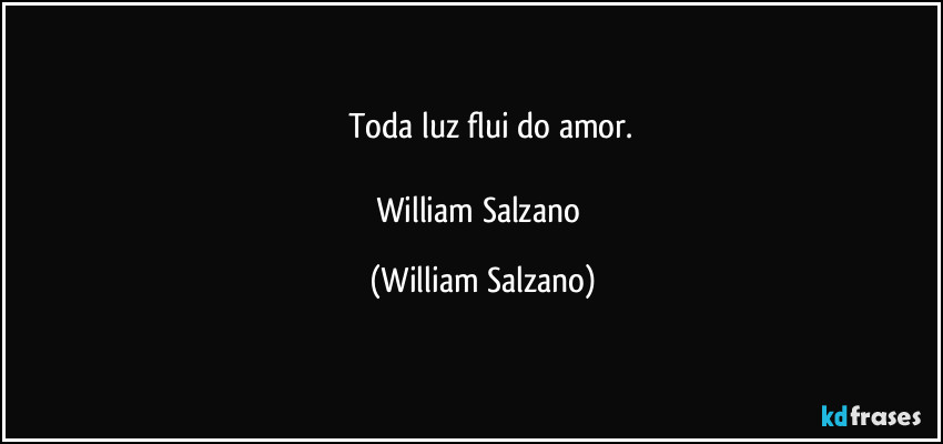 ⁠⁠Toda luz flui do amor.

William Salzano (William Salzano)