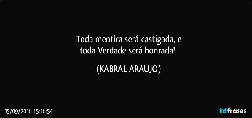 Toda mentira será castigada, e
toda Verdade será honrada! (KABRAL ARAUJO)