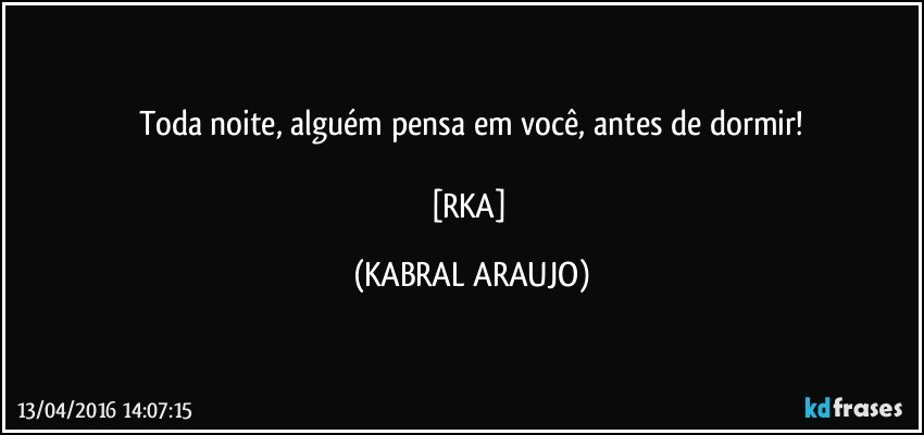Toda noite, alguém pensa em você, antes de dormir!

[RKA] (KABRAL ARAUJO)