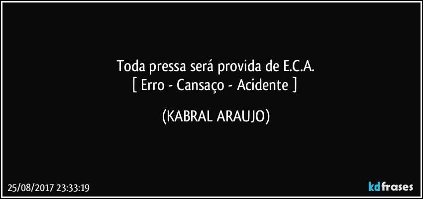 Toda pressa será provida de E.C.A.
[ Erro - Cansaço - Acidente ] (KABRAL ARAUJO)