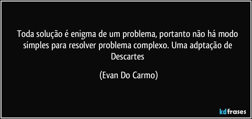 Toda solução é enigma de um problema, portanto não há modo simples para resolver problema complexo. Uma adptação de Descartes (Evan Do Carmo)