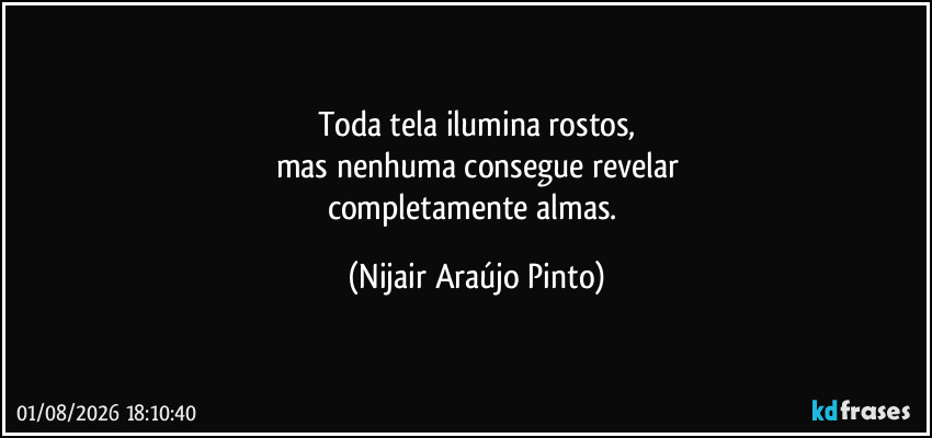 Toda tela ilumina rostos,
mas nenhuma consegue revelar
completamente almas. (Nijair Araújo Pinto)