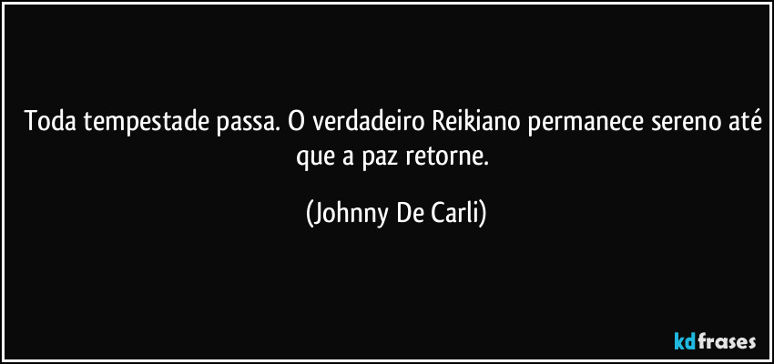 Toda tempestade passa. O verdadeiro Reikiano permanece sereno até que a paz retorne. (Johnny De Carli)
