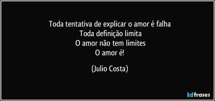 Toda tentativa de explicar o amor é falha
 Toda definição limita
 O amor não tem limites
 O amor é! (Julio Costa)