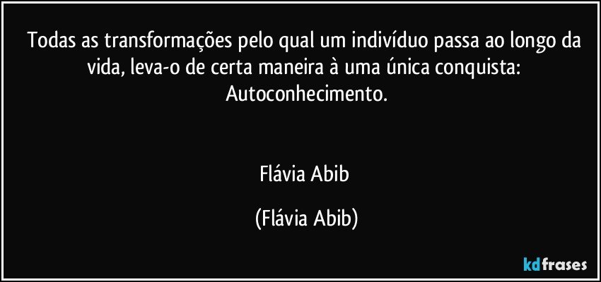 Todas as transformações pelo qual um indivíduo passa ao longo da vida, leva-o de certa maneira à uma única conquista: Autoconhecimento.


Flávia Abib (Flávia Abib)