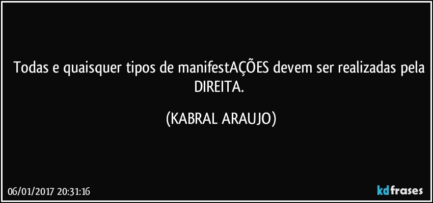 Todas e quaisquer tipos de manifestAÇÕES devem ser realizadas pela DIREITA. (KABRAL ARAUJO)