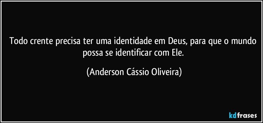 Todo crente precisa ter uma identidade em Deus, para que o mundo possa se identificar com Ele. (Anderson Cássio Oliveira)