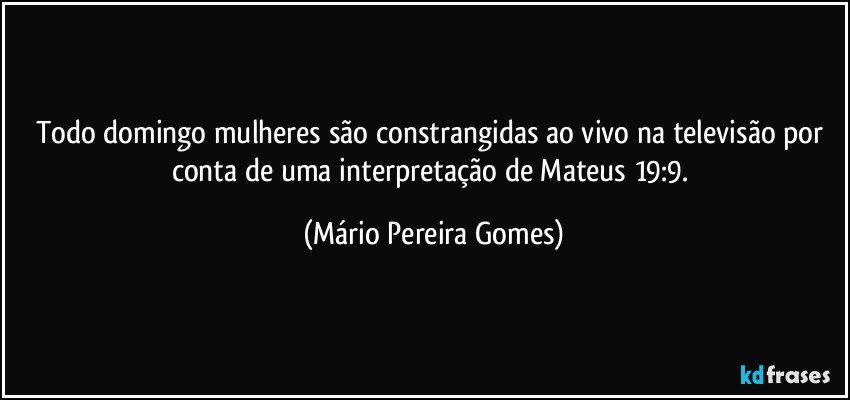 Todo domingo mulheres são constrangidas ao vivo na televisão por conta de uma interpretação de Mateus 19:9. (Mário Pereira Gomes)