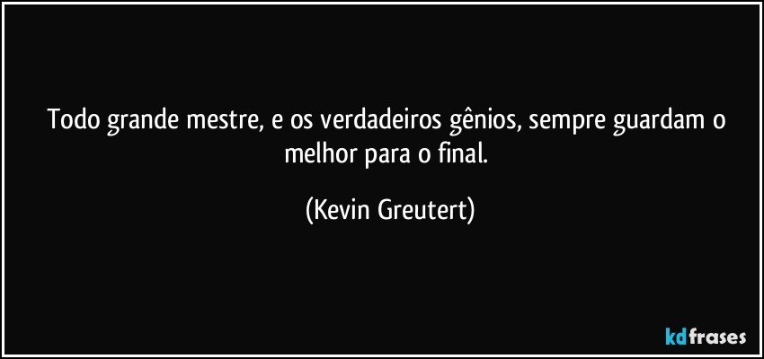 Todo grande mestre, e os verdadeiros gênios, sempre guardam o melhor para o final. (Kevin Greutert)