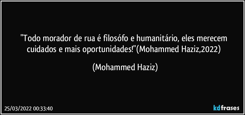 "Todo morador de rua é filosófo e humanitário, eles merecem cuidados e mais oportunidades!"(Mohammed Haziz,2022) (Mohammed Haziz)