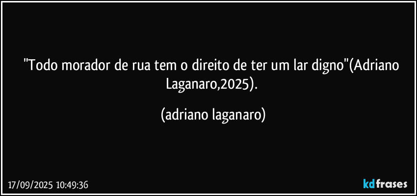"Todo morador de rua tem o direito de ter um lar digno"(Adriano Laganaro,2025). (adriano laganaro)