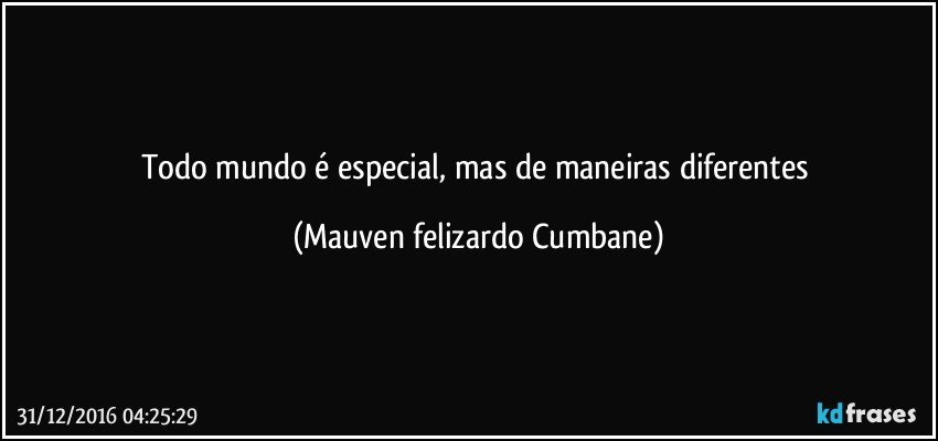 Todo mundo é especial, mas de maneiras diferentes (Mauven felizardo Cumbane)