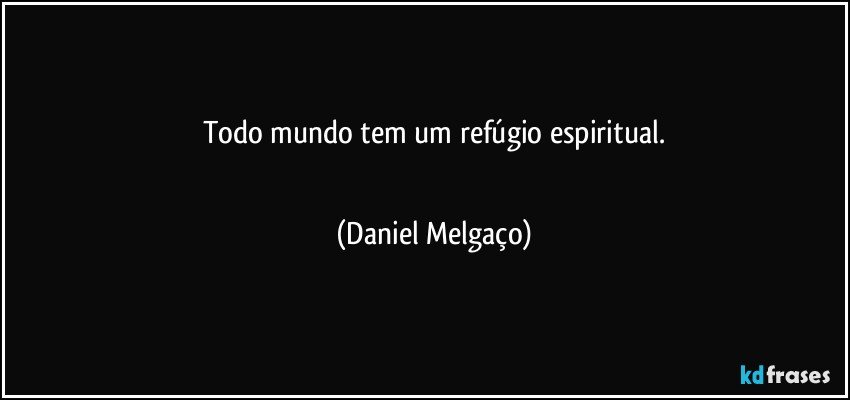 Todo mundo tem um refúgio espiritual.
⠀⠀⠀⠀ (Daniel Melgaço)