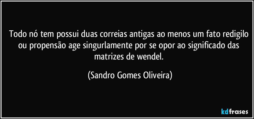 Todo nó tem possui duas correias antigas ao menos um fato redigilo ou propensão age singurlamente por se opor ao significado das matrizes de wendel. (Sandro Gomes Oliveira)