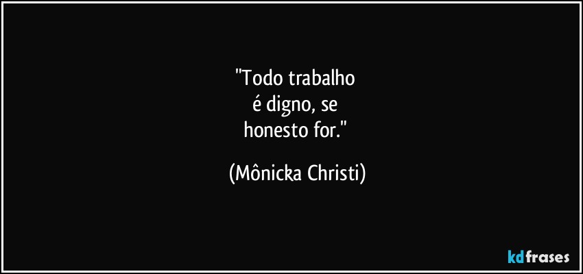 "Todo trabalho 
é digno, se 
honesto for." (Mônicka Christi)