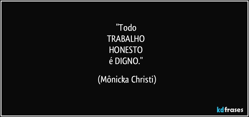 "Todo 
TRABALHO 
HONESTO 
é DIGNO." (Mônicka Christi)