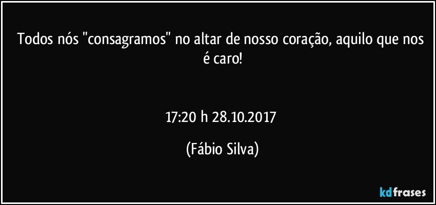 Todos nós "consagramos" no altar de nosso coração, aquilo que nos é caro!


17:20 h  28.10.2017 (Fábio Silva)