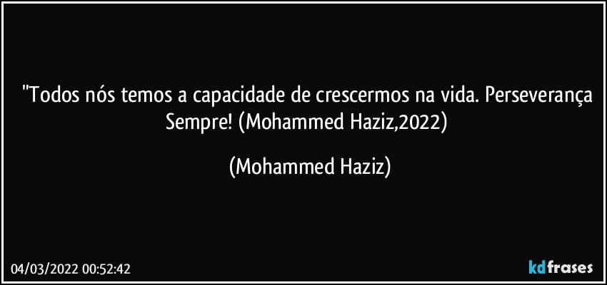 "Todos nós temos a capacidade de crescermos na vida. Perseverança Sempre! (Mohammed Haziz,2022) (Mohammed Haziz)