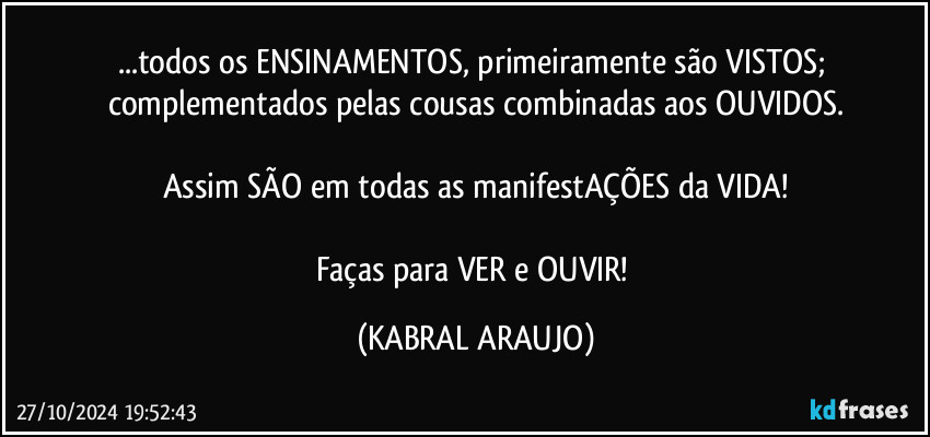 ...todos os ENSINAMENTOS, primeiramente são VISTOS; complementados pelas cousas combinadas aos OUVIDOS.

Assim SÃO em todas as manifestAÇÕES da VIDA!

Faças para VER e OUVIR! (KABRAL ARAUJO)