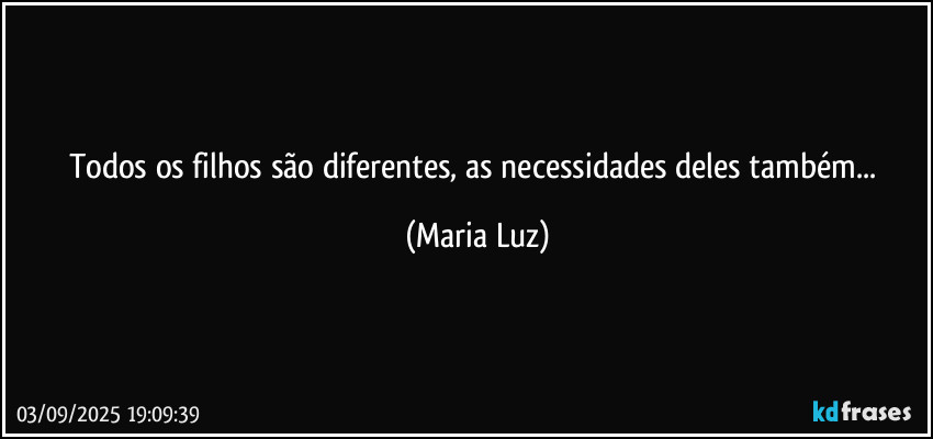 Todos os filhos são diferentes, as necessidades deles também... (Maria Luz)