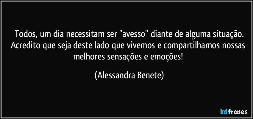 Todos, um dia necessitam ser "avesso" diante de alguma situação.
Acredito que seja deste lado que vivemos e compartilhamos nossas melhores sensações e emoções! (Alessandra Benete)