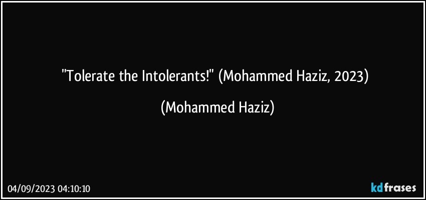 "Tolerate the Intolerants!"  (Mohammed Haziz, 2023) (Mohammed Haziz)