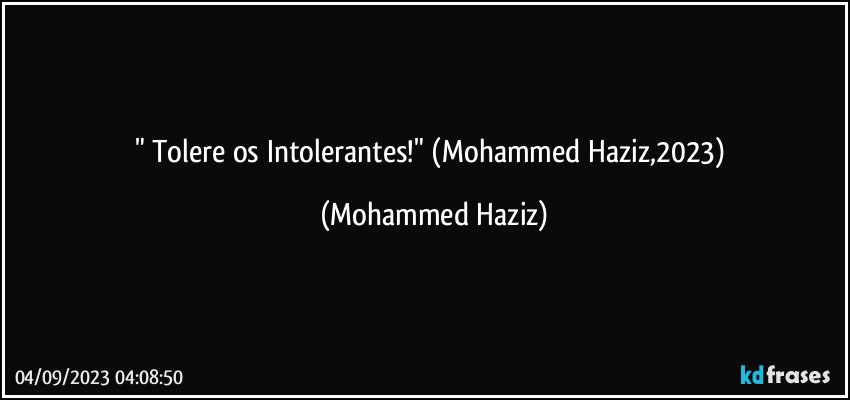 " Tolere os Intolerantes!" (Mohammed Haziz,2023) (Mohammed Haziz)
