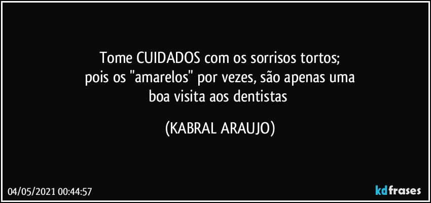 Tome CUIDADOS com os sorrisos tortos;
pois os "amarelos" por vezes, são apenas uma
boa visita aos dentistas (KABRAL ARAUJO)