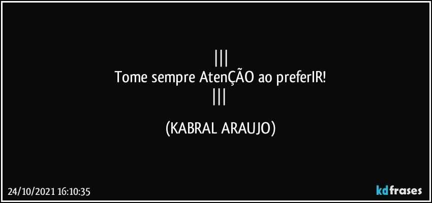 
Tome sempre AtenÇÃO ao preferIR!
 (KABRAL ARAUJO)