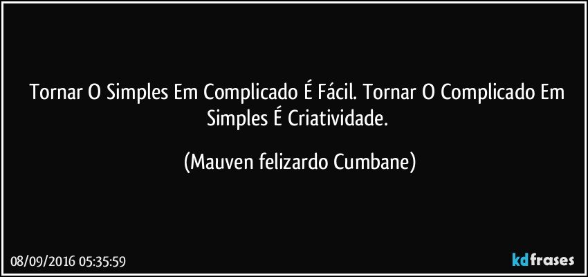 Tornar O Simples Em Complicado É Fácil. Tornar O Complicado Em Simples É Criatividade. (Mauven felizardo Cumbane)