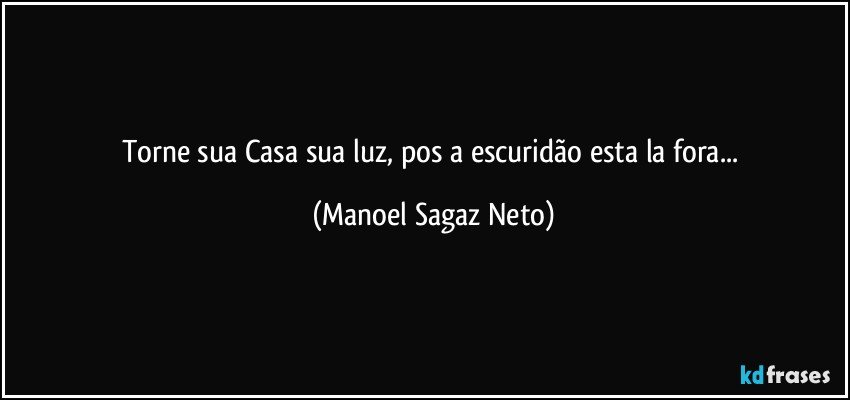 Torne sua Casa sua luz, pos a escuridão esta la fora... (Manoel Sagaz Neto)