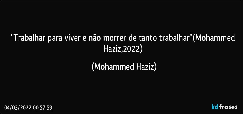 "Trabalhar para viver e não morrer de tanto trabalhar"(Mohammed Haziz,2022) (Mohammed Haziz)